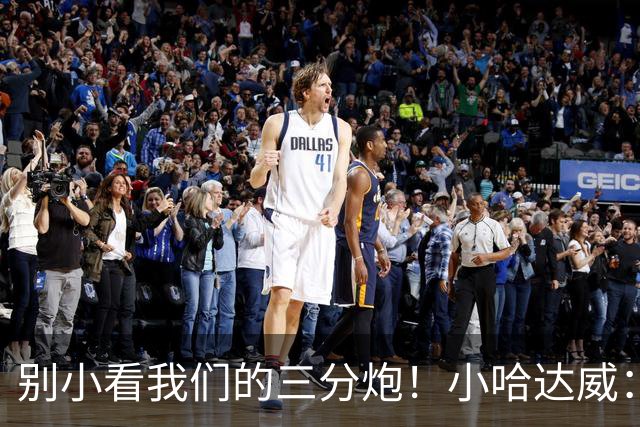 别小看我们的三分炮！小哈达威：让质疑声停下来的时候到了！