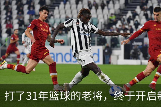 打了31年篮球的老将，终于开启新篇章！